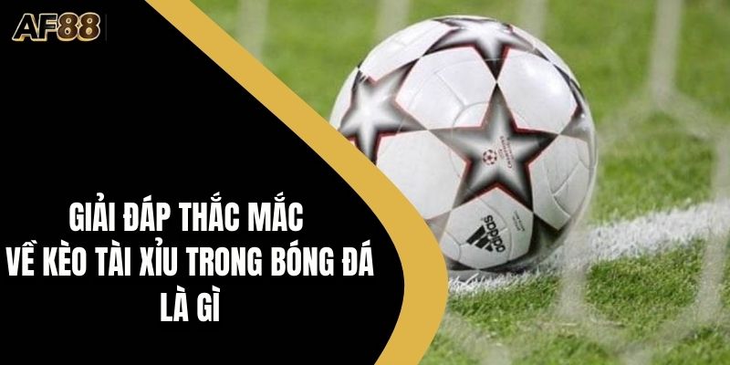 kèo tài xỉu trong bóng đá là gì